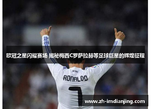 欧冠之星闪耀赛场 揭秘梅西C罗萨拉赫等足球巨星的辉煌征程