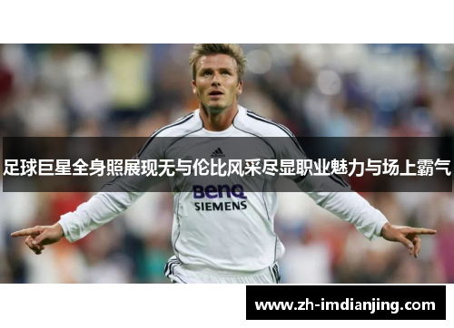 足球巨星全身照展现无与伦比风采尽显职业魅力与场上霸气