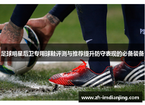 足球明星后卫专用球鞋评测与推荐提升防守表现的必备装备