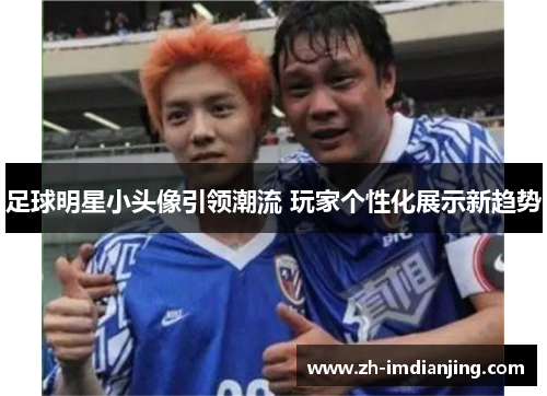 足球明星小头像引领潮流 玩家个性化展示新趋势