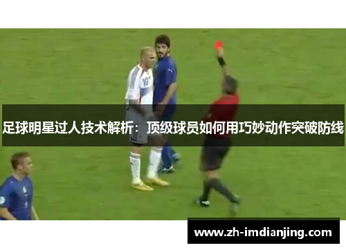 足球明星过人技术解析:顶级球员如何用巧妙动作突破防线 足球明星过人技术解析:顶级球员如何用巧妙动作突破防线