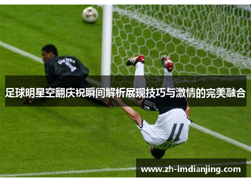 足球明星空翻庆祝瞬间解析展现技巧与激情的完美融合