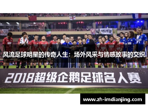 风流足球明星的传奇人生：场外风采与情感故事的交织