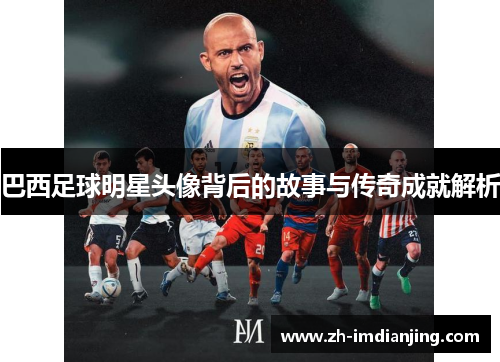 巴西足球明星头像背后的故事与传奇成就解析