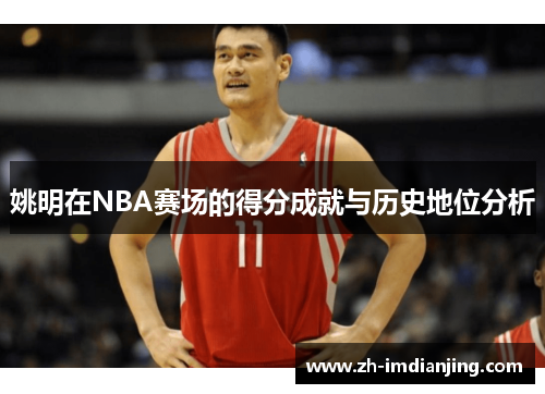 姚明在NBA赛场的得分成就与历史地位分析 姚明在NBA赛场的得分成就与历史地位分析