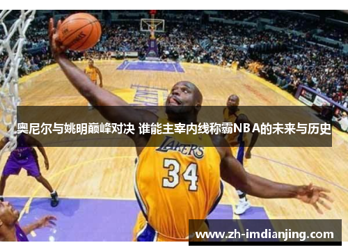 奥尼尔与姚明巅峰对决 谁能主宰内线称霸NBA的未来与历史