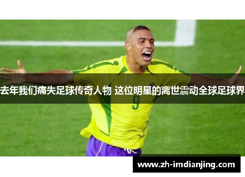 去年我们痛失足球传奇人物 这位明星的离世震动全球足球界