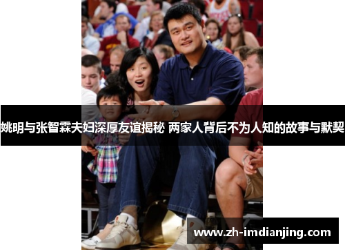 姚明与张智霖夫妇深厚友谊揭秘 两家人背后不为人知的故事与默契 姚明与张智霖夫妇深厚友谊揭秘 两家人背后不为人知的故事与默契
