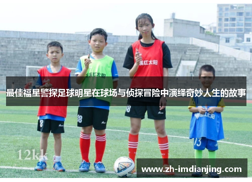 最佳福星警探足球明星在球场与侦探冒险中演绎奇妙人生的故事