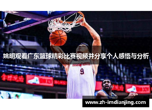 姚明观看广东篮球精彩比赛视频并分享个人感悟与分析