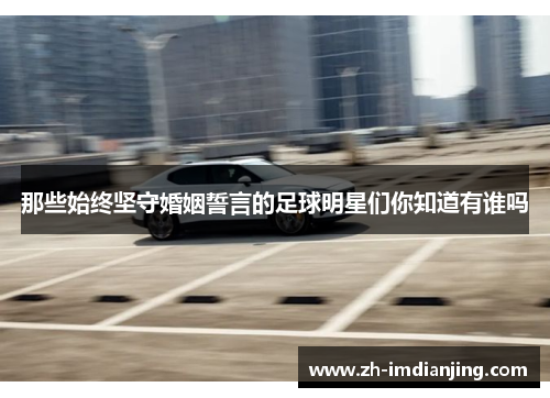 那些始终坚守婚姻誓言的足球明星们你知道有谁吗