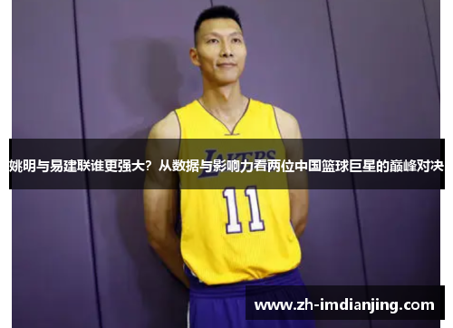 姚明与易建联谁更强大?从数据与影响力看两位中国篮球巨星的巅峰对决 姚明与易建联谁更强大?从数据与影响力看两位中国篮球巨星的巅峰对决