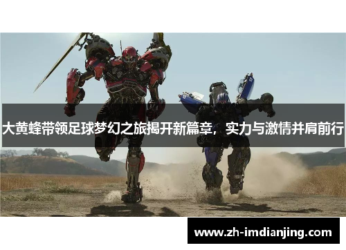 大黄蜂带领足球梦幻之旅揭开新篇章,实力与激情并肩前行 大黄蜂带领足球梦幻之旅揭开新篇章,实力与激情并肩前行