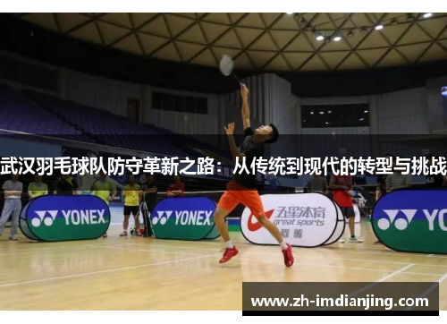 武汉羽毛球队防守革新之路：从传统到现代的转型与挑战