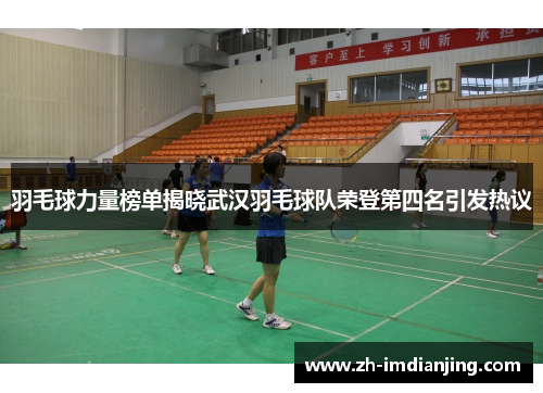 羽毛球力量榜单揭晓武汉羽毛球队荣登第四名引发热议
