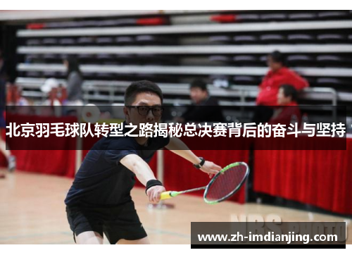 北京羽毛球队转型之路揭秘总决赛背后的奋斗与坚持