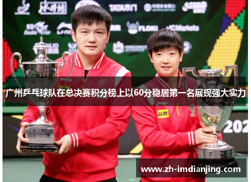 广州乒乓球队在总决赛积分榜上以60分稳居第一名展现强大实力