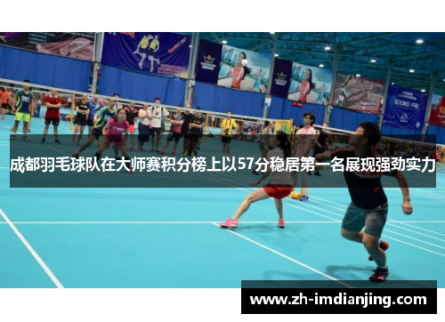 成都羽毛球队在大师赛积分榜上以57分稳居第一名展现强劲实力
