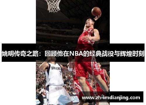姚明传奇之路：回顾他在NBA的经典战役与辉煌时刻