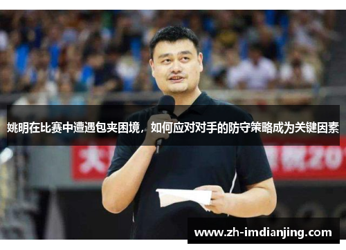 姚明在比赛中遭遇包夹困境，如何应对对手的防守策略成为关键因素
