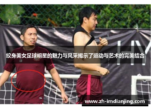 纹身美女足球明星的魅力与风采揭示了运动与艺术的完美结合