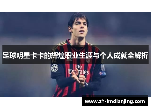 足球明星卡卡的辉煌职业生涯与个人成就全解析