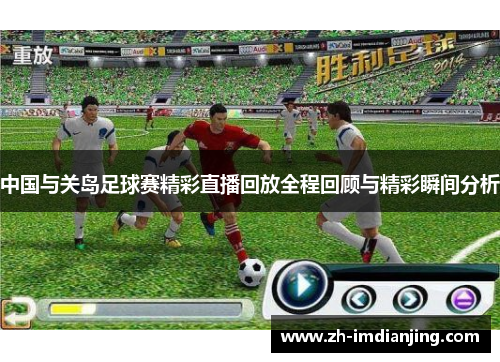 中国与关岛足球赛精彩直播回放全程回顾与精彩瞬间分析