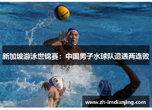 新加坡游泳世锦赛：中国男子水球队遭遇两连败