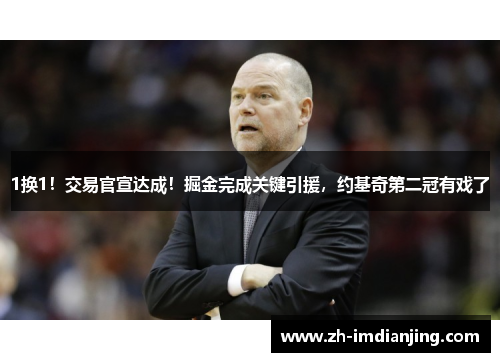 1换1!交易官宣达成!掘金完成关键引援,约基奇第二冠有戏了 1换1!交易官宣达成!掘金完成关键引援,约基奇第二冠有戏了