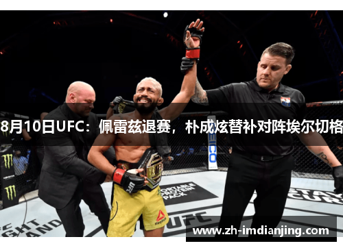 8月10日UFC：佩雷兹退赛，朴成炫替补对阵埃尔切格