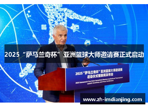 2025“萨马兰奇杯”亚洲篮球大师邀请赛正式启动