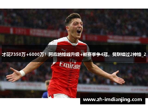 才花7350万+6000万!阿森纳锋线升级+新赛季争4冠,曼联错过2神锋_2 才花7350万+6000万!阿森纳锋线升级+新赛季争4冠,曼联错过2神锋_2