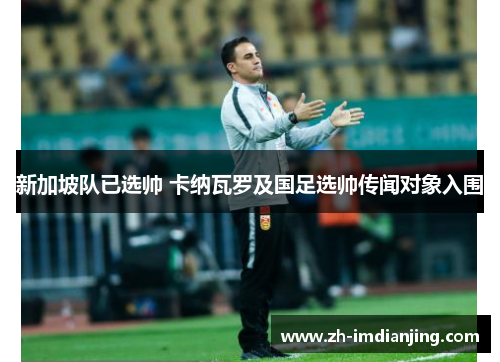 新加坡队已选帅 卡纳瓦罗及国足选帅传闻对象入围