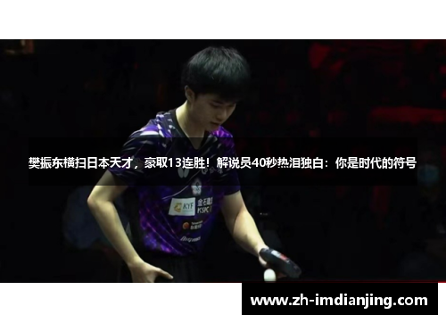 樊振东横扫日本天才,豪取13连胜!解说员40秒热泪独白:你是时代的符号 樊振东横扫日本天才,豪取13连胜!解说员40秒热泪独白:你是时代的符号