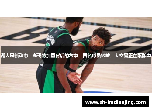 湖人最新动态:斯玛特加盟背后的故事,两名球员被裁,大交易正在酝酿中 湖人最新动态:斯玛特加盟背后的故事,两名球员被裁,大交易正在酝酿中