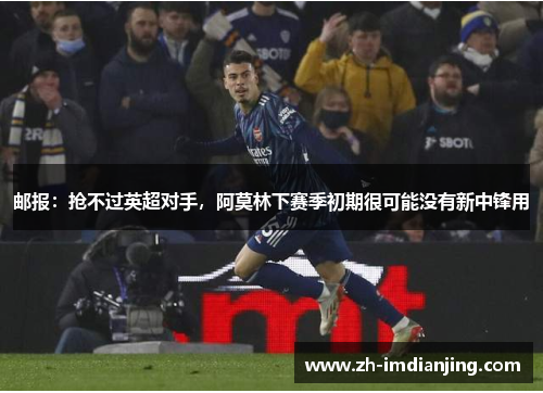 邮报：抢不过英超对手，阿莫林下赛季初期很可能没有新中锋用